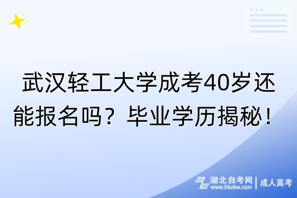 武漢輕工大學(xué)成考40歲還能報名嗎？畢業(yè)學(xué)歷揭秘！