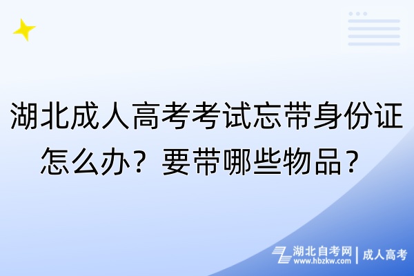 湖北成人高考考試忘帶身份證怎么辦？要帶哪些物品？