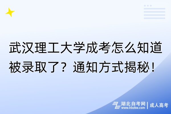 武漢理工大學成考怎么知道被錄取了？通知方式揭秘！