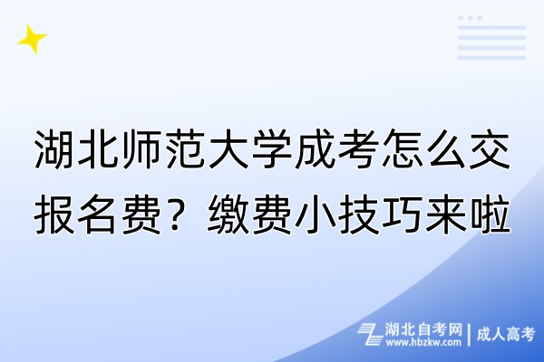 湖北師范大學(xué)成考怎么交報名費？繳費小技巧來啦！