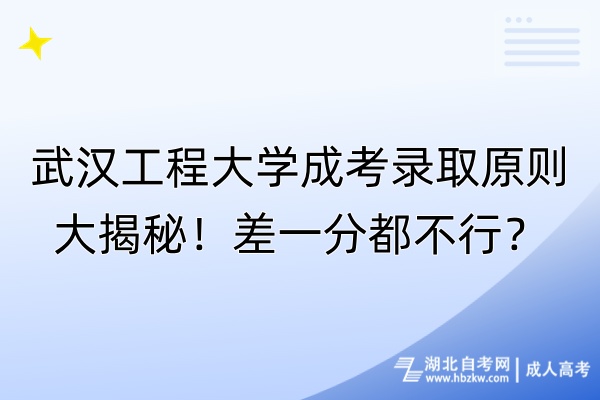 武漢工程大學(xué)成考錄取原則大揭秘！差一分都不行？