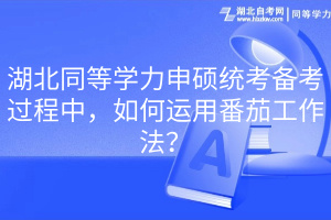 湖北同等學(xué)力申碩統(tǒng)考備考過程中，如何運(yùn)用番茄工作法？