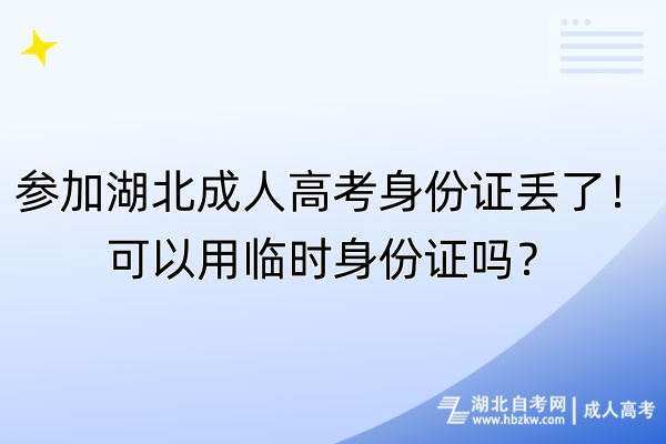 參加湖北成人高考身份證丟了！可以用臨時身份證嗎？