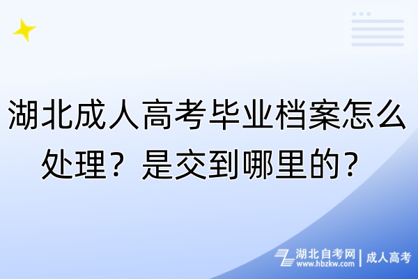 湖北成人高考畢業(yè)檔案怎么處理？是交到哪里的？