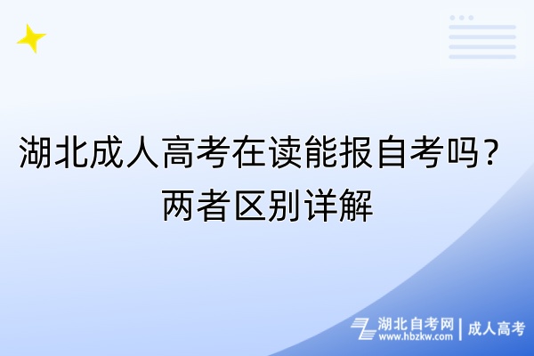 湖北成人高考在讀能報(bào)自考嗎？兩者區(qū)別詳解