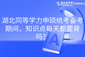 湖北同等學(xué)力申碩統(tǒng)考備考期間，知識(shí)點(diǎn)每天都要背嗎？