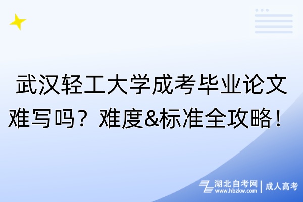 武漢輕工大學(xué)成考畢業(yè)論文難寫嗎？難度&標(biāo)準(zhǔn)全攻略！