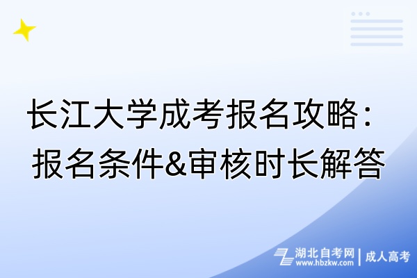 長江大學(xué)成考報(bào)名攻略：報(bào)名條件&審核時(shí)長解答