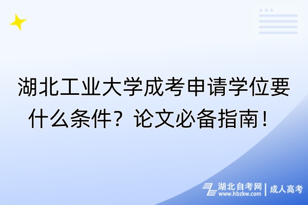 湖北工業(yè)大學(xué)成考申請學(xué)位要什么條件？論文必備指南！