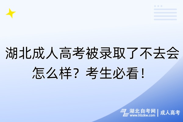 湖北成人高考被錄取了不去會怎么樣？考生必看！