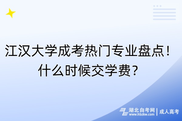 江漢大學成考熱門專業(yè)盤點！什么時候交學費？