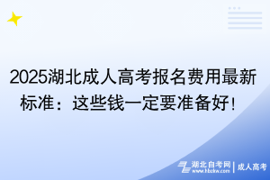 2025湖北成人高考報名費用最新標(biāo)準(zhǔn)：這些錢一定要準(zhǔn)備好！