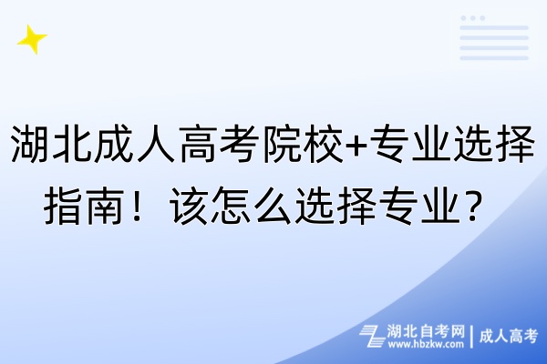 湖北成人高考院校+專業(yè)選擇指南！該怎么選擇專業(yè)？