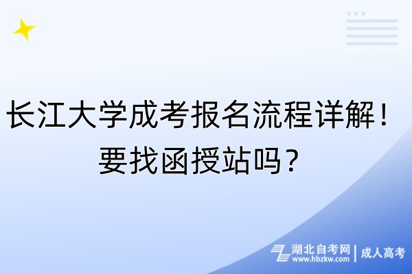 長江大學成考報名流程詳解！要找函授站嗎？