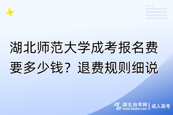 湖北師范大學(xué)成考報(bào)名費(fèi)要多少錢？退費(fèi)規(guī)則細(xì)說！