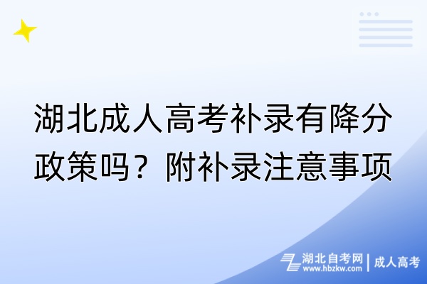 湖北成人高考補(bǔ)錄有降分政策嗎？附補(bǔ)錄注意事項(xiàng)