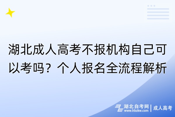 湖北成人高考不報(bào)機(jī)構(gòu)自己可以考嗎？個(gè)人報(bào)名全流程解析！