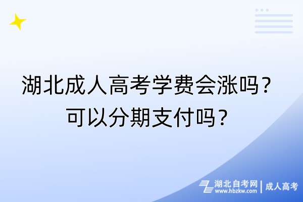 湖北成人高考學(xué)費(fèi)會(huì)漲嗎？可以分期支付嗎？