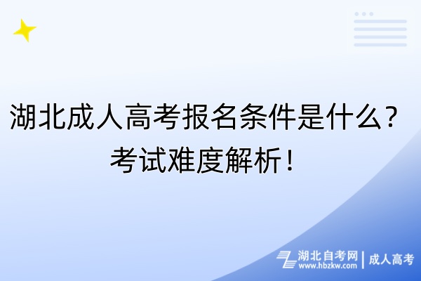 湖北成人高考報(bào)名條件是什么？考試難度解析！