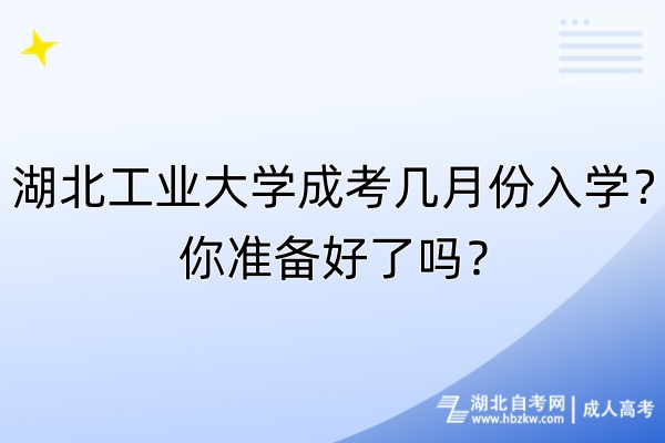 湖北工業(yè)大學(xué)成考幾月份入學(xué)？你準(zhǔn)備好了嗎？