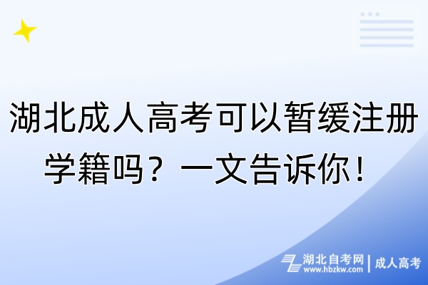 湖北成人高考可以暫緩注冊(cè)學(xué)籍嗎？一文告訴你！