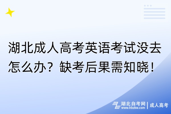 湖北成人高考英語考試沒去怎么辦？缺考后果需知曉！