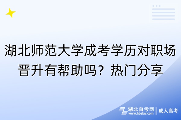 湖北師范大學(xué)成考學(xué)歷對職場晉升有幫助嗎？熱門分享