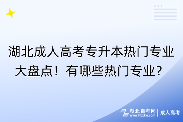 湖北成人高考專升本熱門(mén)專業(yè)大盤(pán)點(diǎn)！有哪些熱門(mén)專業(yè)？