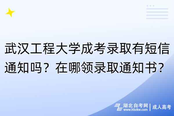 武漢工程大學(xué)成考錄取有短信通知嗎？在哪領(lǐng)錄取通知書？