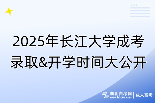 2025年長(zhǎng)江大學(xué)成考錄取&開學(xué)時(shí)間大公開！