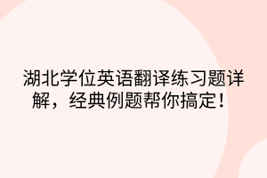 湖北學位英語翻譯練習題詳解，經(jīng)典例題幫你搞定！