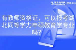 有教師資格證，可以報考湖北同等學力申碩教育學專業(yè)嗎？