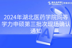 2024年湖北醫(yī)藥學(xué)院同等學(xué)力申碩第三批次現(xiàn)場確認(rèn)通知