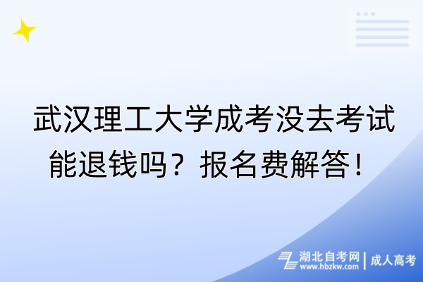 武漢理工大學(xué)成考沒去考試能退錢嗎？報(bào)名費(fèi)解答！