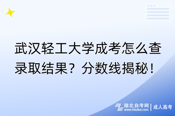 武漢輕工大學(xué)成考怎么查錄取結(jié)果？分?jǐn)?shù)線揭秘！