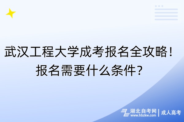 武漢工程大學(xué)成考報名全攻略！報名需要什么條件？