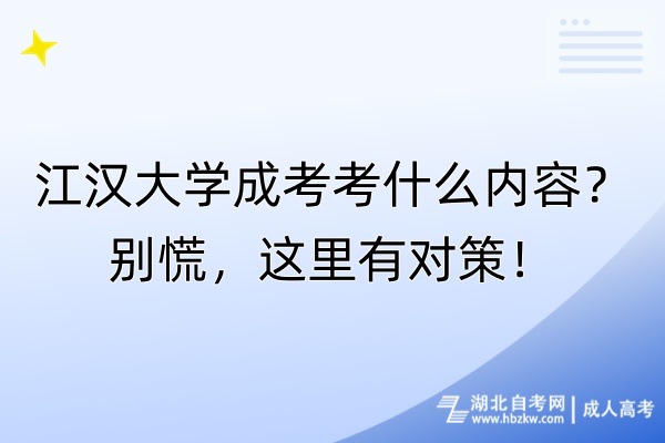 江漢大學(xué)成考考什么內(nèi)容？別慌，這里有對策！