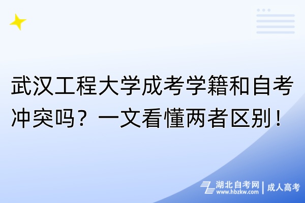 武漢工程大學(xué)成考學(xué)籍和自考沖突嗎？一文看懂兩者區(qū)別！