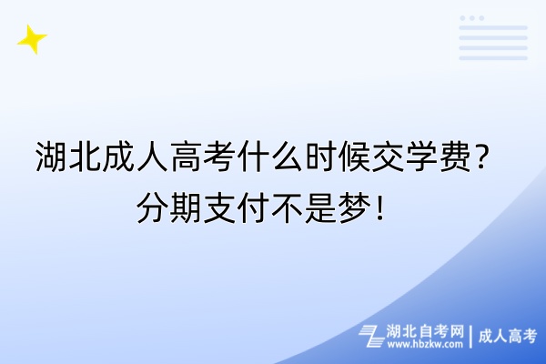 湖北成人高考什么時候交學費？分期支付不是夢！