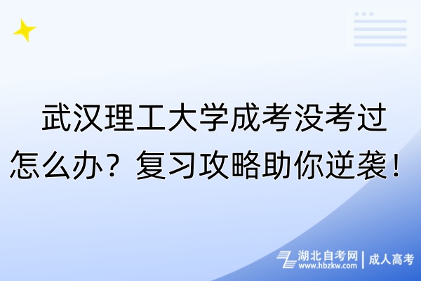 武漢理工大學成考沒考過怎么辦？復習攻略助你逆襲！