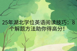 25年湖北學(xué)位英語(yǔ)閱讀技巧：8個(gè)解題方法助你得高分！