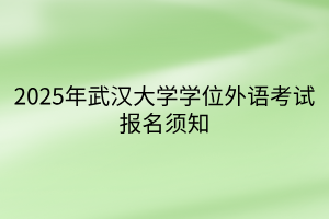 2025年武漢大學(xué)學(xué)位外語考試報名須知