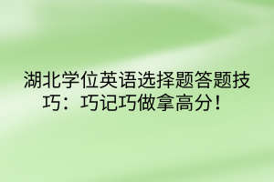 湖北學位英語選擇題答題技巧：巧記巧做拿高分！