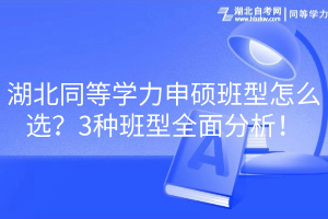 湖北同等學(xué)力申碩班型怎么選？3種班型全面分析！