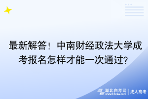 最新解答！中南財經(jīng)政法大學成考報名怎樣才能一次通過？