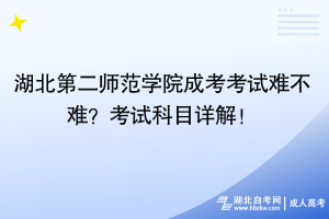 湖北第二師范學(xué)院成考考試難不難？考試科目詳解！