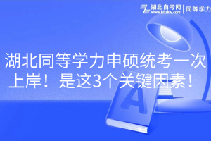 湖北同等學(xué)力申碩統(tǒng)考一次上岸！是這3個(gè)關(guān)鍵因素！