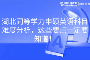 湖北同等學(xué)力申碩英語(yǔ)科目難度分析，這些要點(diǎn)一定要知道！