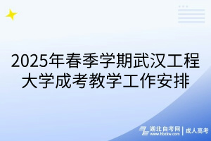 2025年春季學(xué)期武漢工程大學(xué)成考教學(xué)工作安排