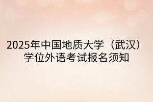 2025年中國地質(zhì)大學(xué)（武漢）學(xué)位外語考試報名須知